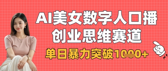 AI美女数字人口播商业思维赛道，单日暴力突破1k+-4158创业网