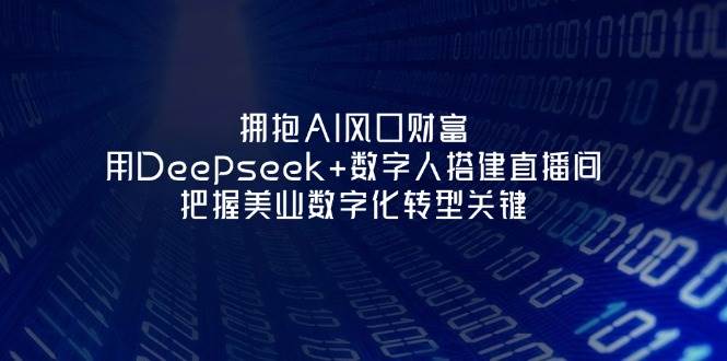拥抱AI风口财富：用Deepseek+数字人搭建直播间，把握美业数字化转型关键-4158创业网