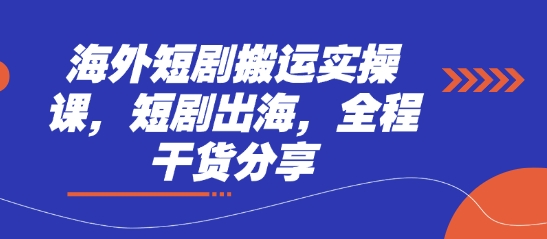 海外短剧搬运实操课，短剧出海，全程干货分享-4158创业网
