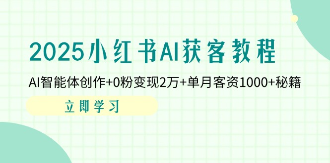 2025小红书AI获客教程：AI智能体创作+0粉变现2万+单月客资1000+秘籍-4158创业网