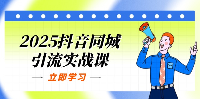 2025抖音同城引流实战课：单店模型+团购爆款逻辑，快速提升POI热度分-4158创业网