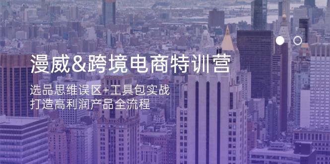 漫威 跨境电商特训营：选品思维误区+工具包实战，打造高利润产品全流程-4158创业网
