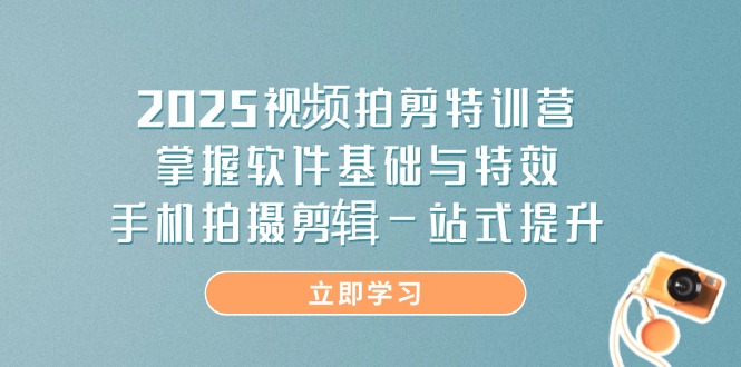 2025视频拍剪特训营，掌握软件基础与特效，手机拍摄剪辑一站式提升-4158创业网