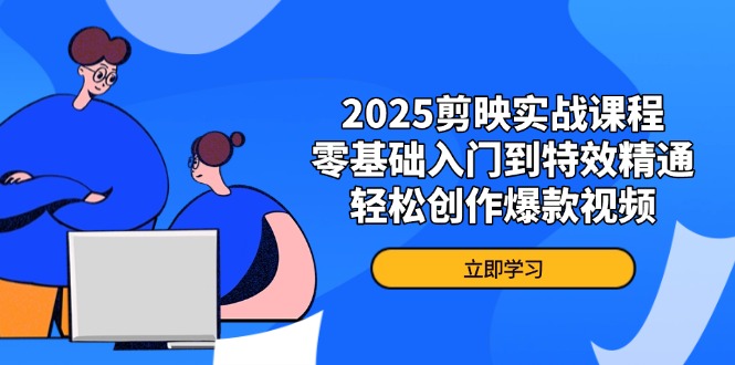2025剪映实战课程，零基础入门到特效精通，轻松创作爆款视频-4158创业网