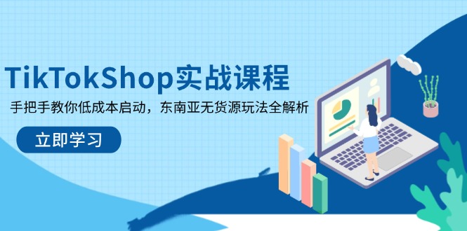 TikTokShop实战课程，手把手教你低成本启动，东南亚无货源玩法全解析-4158创业网