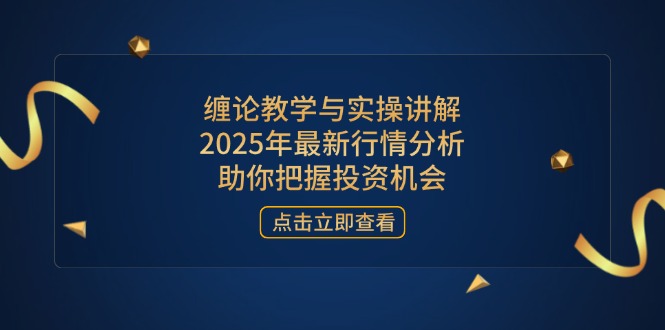 缠论教学与实操讲解，2025年最新行情分析，助你把握投资机会-4158创业网