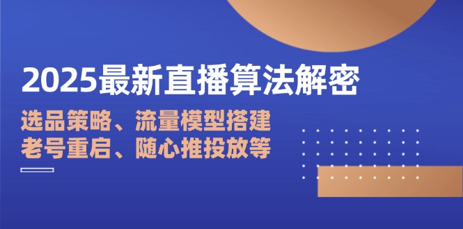 2025最新直播算法解密：选品策略、流量模型搭建、老号重启、随心推投放等-4158创业网