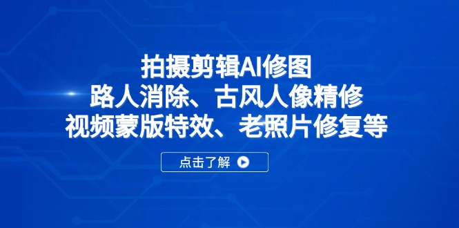 拍摄剪辑AI修图：路人消除、古风人像精修、视频蒙版特效、老照片修复等-4158创业网