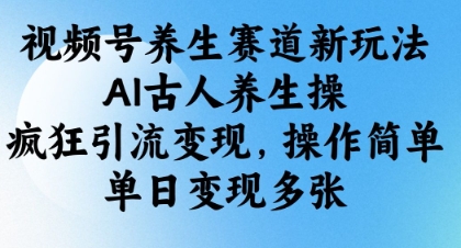 视频号养生赛道新玩法，AI古人养生操，疯狂引流变现，操作简单，单日变现多张-4158创业网