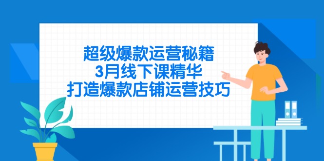 超级爆款运营秘籍，3月线下课精华，打造爆款店铺运营技巧-4158创业网