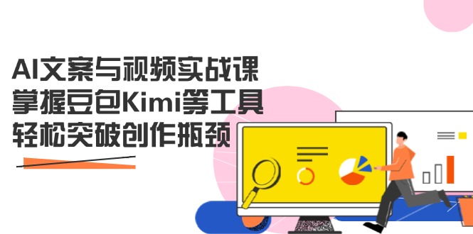 AI文案与视频实战课，掌握豆包Kimi等工具，轻松突破创作瓶颈-4158创业网