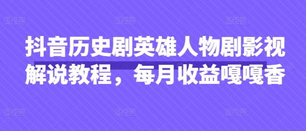 抖音历史剧英雄人物剧影视解说教程，每月收益嘎嘎香-4158创业网