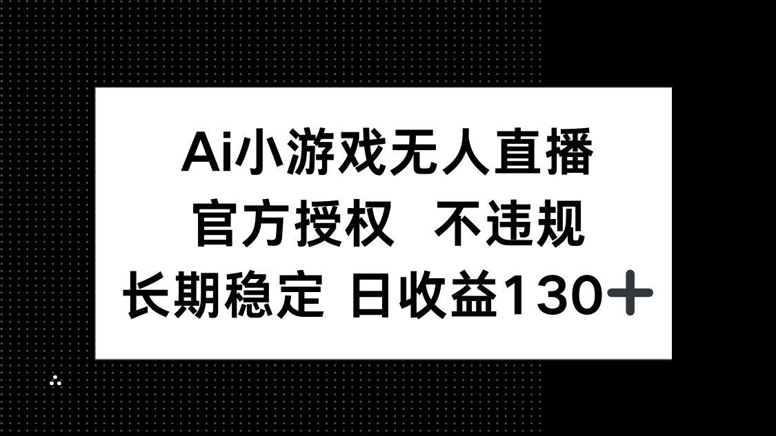 AI小游戏无人直播，官方授权 不违规，单日平均收益130+-4158创业网