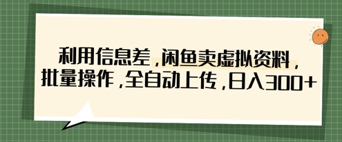 利用信息差，闲鱼卖虚拟资料，批量操作，全自动上传，日入3张-4158创业网