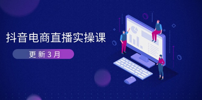 抖音电商直播实操课-更新3月 深度剖析算法机制 快速提升直播GMV与带货变现-4158创业网