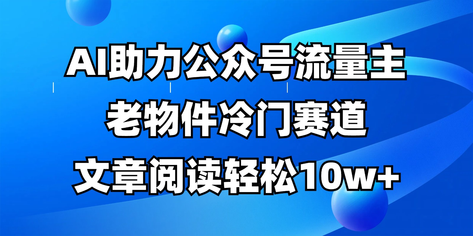 公众号流量主冷门赛道，AI助力，文章阅读轻松10w+，全流程详细教程-4158创业网