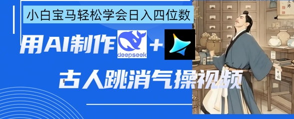 AI古人跳消气操视频制作，deepseek+即梦，小白宝马轻松学会日入四位数-4158创业网