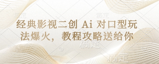 经典影视二创 Ai 对口型玩法爆火，教程攻略送给你-4158创业网