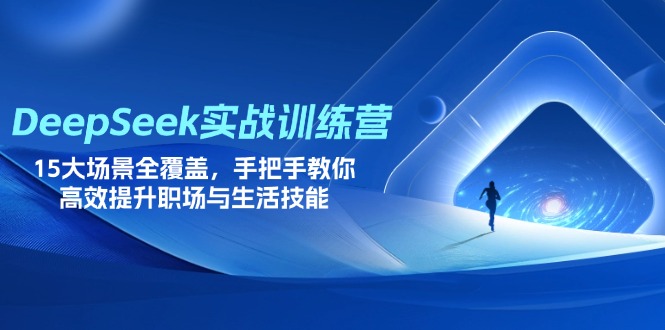 DeepSeek实战训练营，15大场景全覆盖，手把手教你高效提升职场与生活技能-4158创业网