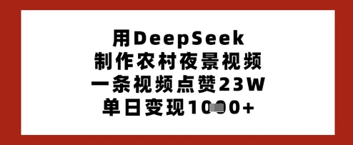 用DeepSeek制作农村夜景视频，一条视频点赞23W，单日变现多张-4158创业网