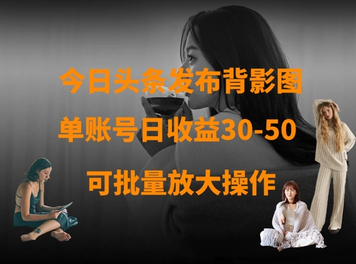 今日头条发布背影图，单账号日收益30-50，可放大操作-4158创业网