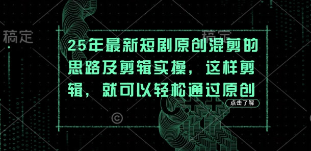 25年最新短剧原创混剪的思路及剪辑实操，这样剪辑，就可以轻松通过原创-4158创业网