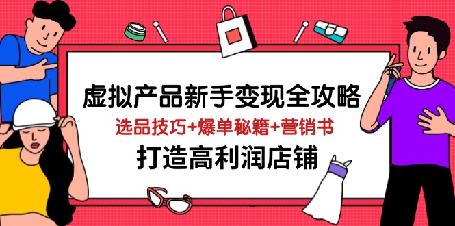 虚拟产品新手变现全攻略，选品技巧+爆单秘籍+营销书，打造高利润店铺-4158创业网