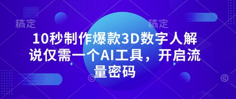 10秒制作爆款3D数字人解说仅需一个AI工具，开启流量密码-4158创业网