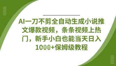 AI一刀不剪全自动生成小说推文爆款视频，条条视频上热门，新手小白也能当天日入数张-4158创业网