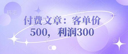 付费文章：客单价500，利润300-4158创业网