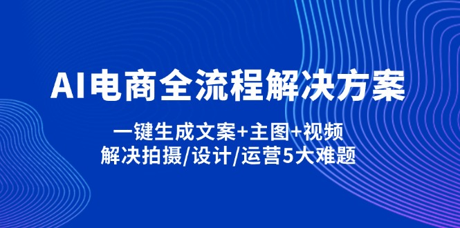 AI电商全流程解决方案,一键生成文案+主图+视频,解决拍摄/设计/运营5大难题-4158创业网