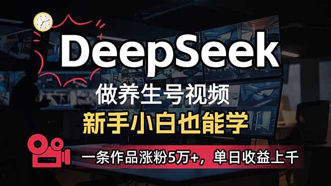 小白用DeepSeek做养生号，一条作品涨粉5万+，单日收益上千-4158创业网