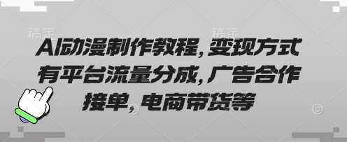 AI动漫制作教程，变现方式有平台流量分成，广告合作接单，电商带货等-4158创业网