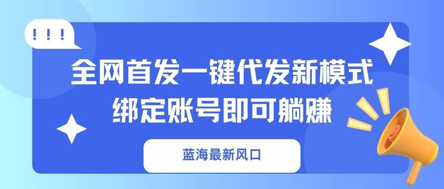 蓝海最新风口，全网首发一键代发新模式！绑定账号即可躺赚-4158创业网