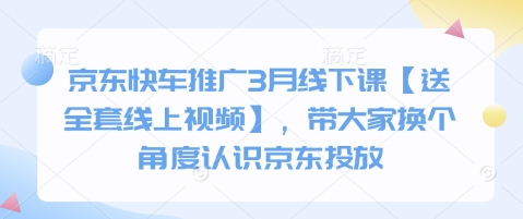 京东快车推广3月线下课【送全套线上视频】，带大家换个角度认识京东投放-4158创业网