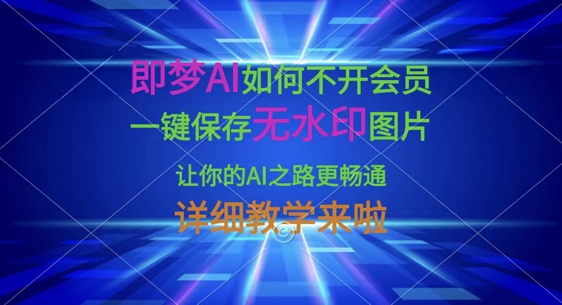即梦AI如何不开会员，一键保存无水印图片，让你的AI之路更畅通，详细教学来啦-4158创业网
