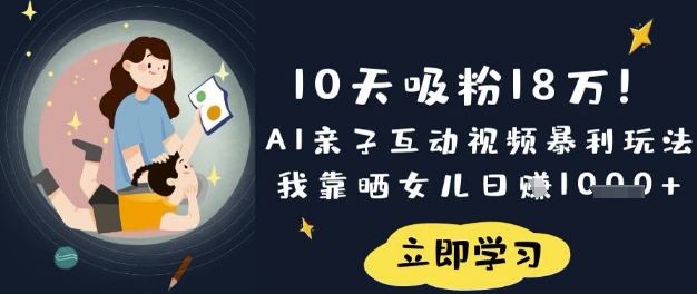 10天吸粉18W！AI亲子互动视频暴利玩法，我靠晒女儿日入数张-4158创业网