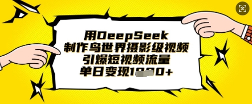 用DeepSeek制作鸟世界摄影级视频，引爆短视频流量，单日变现1k-4158创业网