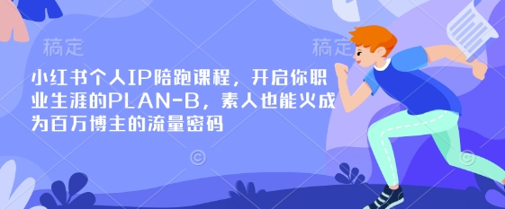 小红书个人IP陪跑课程，开启你职业生涯的PLAN-B，素人也能火成为百万博主的流量密码-4158创业网
