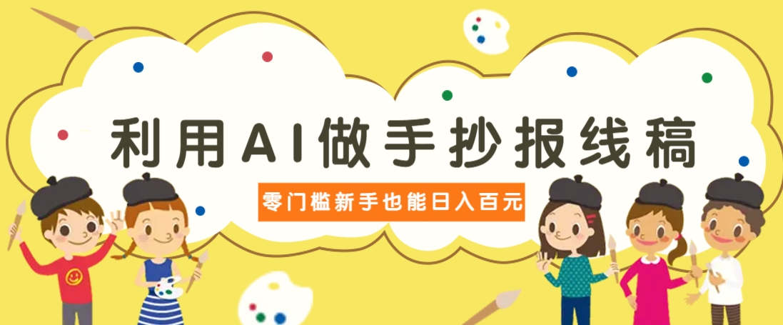 利用AI做手抄报线稿，需求大复购高，零成本新手也能轻松日赚百元-4158创业网