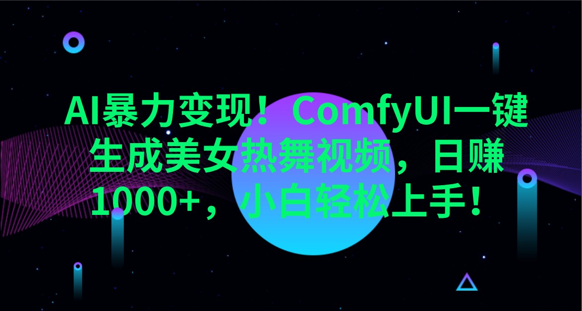 AI暴力变现！ComfyUI一键生成美女热舞视频，日赚1000+，小白轻松上手！-4158创业网