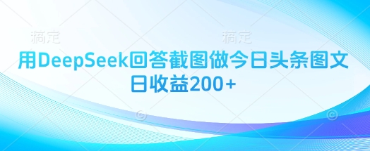 用DeepSeek回答截图做今日头条图文日收益200+-4158创业网