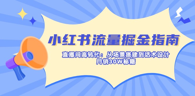 小红书流量掘金指南：直播间高转化：从场景搭建到话术设计，月销30W秘籍-4158创业网