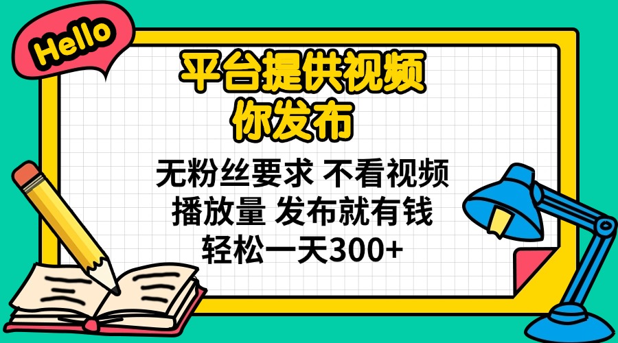 平台提供视频 你发布 无粉丝要求 不看视频播放量 发布就有钱 轻松一天300+-4158创业网