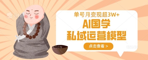 AI国学私域运营模型，单号月变现过W-4158创业网