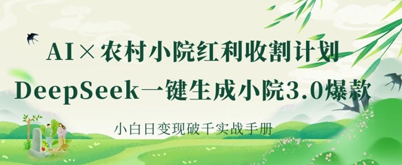 AI+农村小院红利收割：DeepSeek一键生成小院3.0爆款，小白日变现破千实战手册-4158创业网