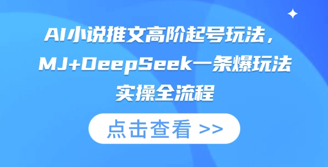 AI小说推文高阶起号玩法，MJ+DeepSeek一条爆玩法实操全流程-4158创业网