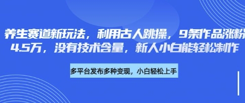 养生赛道新玩法，利用古人跳操，9条作品涨粉4.5W，没有技术含量，新人小白能轻松制作-4158创业网