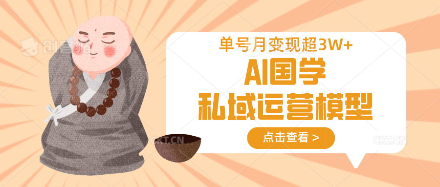 AI国学私域运营模型，无成本、变现快、周期短、持续性强，单号月变现3w+-4158创业网