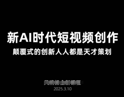 AI新时代短视频创作2025年3月新课，​颠覆式的创新人人都是天才策划-4158创业网